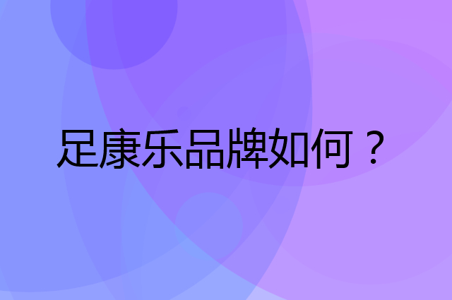 足康乐是个什么品牌，这个品牌怎么样？