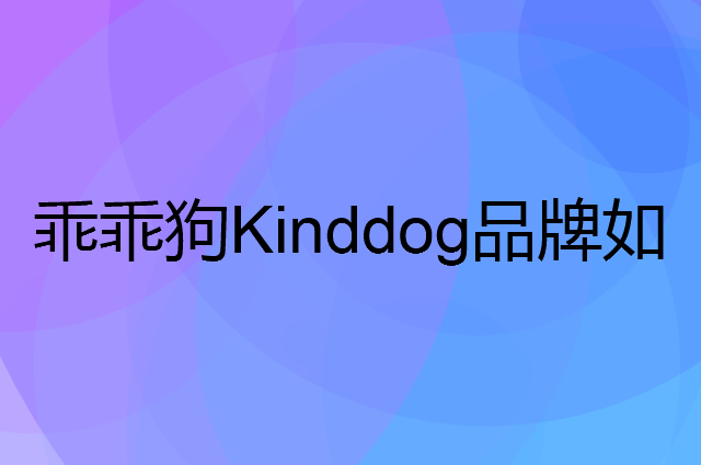 乖乖狗 Kinddog是个什么品牌，这个品牌怎么样？