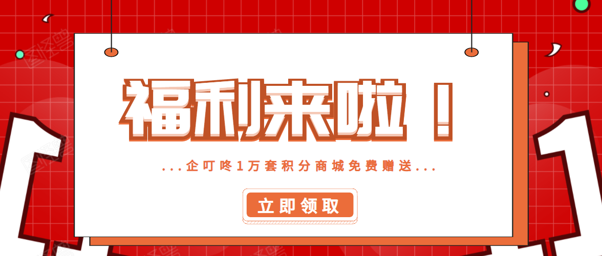 企叮咚集团年终答谢回馈，1万套积分商城免费送！！！