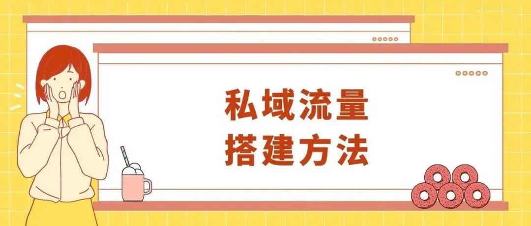 企业私域流量搭建方法：4个技巧快速获客！