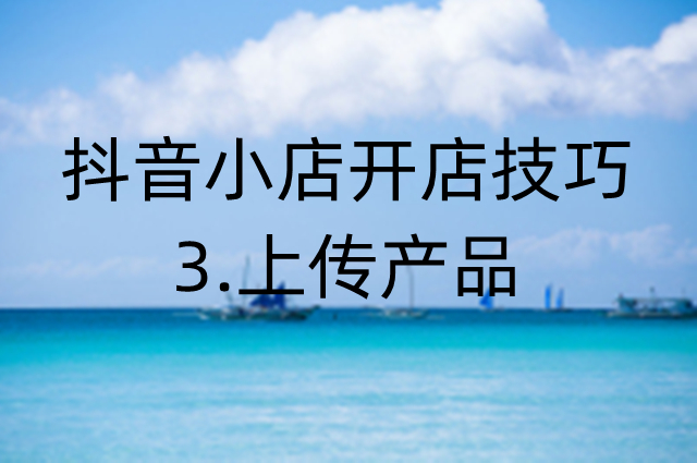 抖音小店操作技巧：如何上传产品到自己的小店
