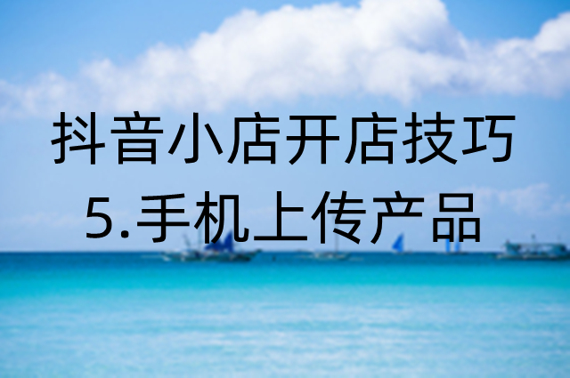 抖音小店操作技巧：怎么用手机上传产品