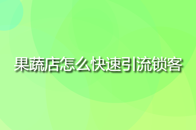 小区果蔬店怎么快速引流锁客，一个简单的营销活动搞定