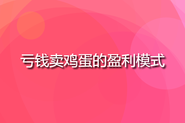 亏钱卖鸡蛋最后却能赚钱的商业模式是怎么运转的