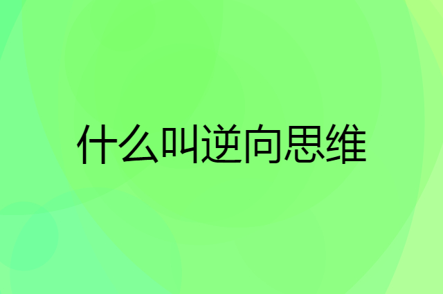 什么叫逆向思维，举个例子说明