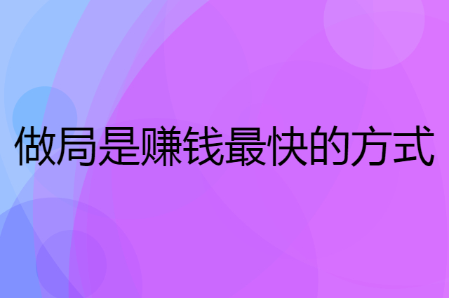 为什么说做局是赚钱最快的方式？