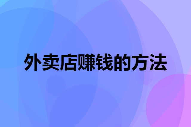纯外卖店怎么才能赚钱（餐饮外卖店赚钱的方法）