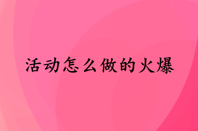 一场活动怎么做的火爆？