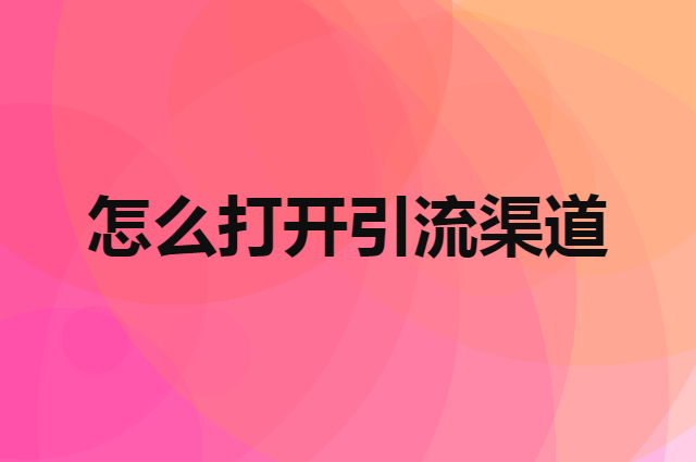 怎么打开引流渠道，拓展自己的引流方式
