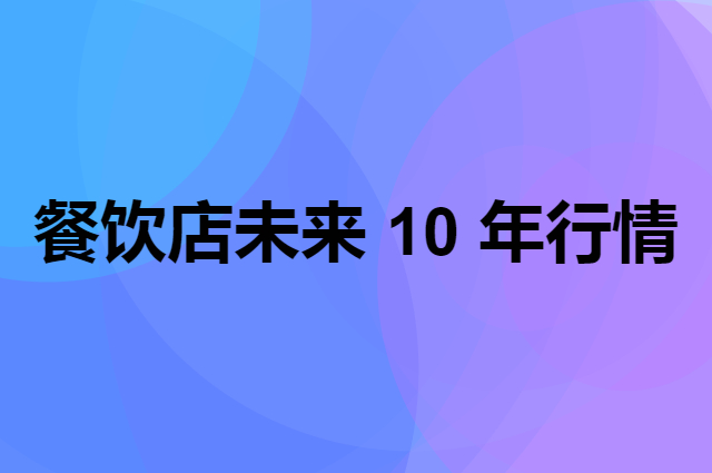 餐饮店未来 10 年行情怎么样