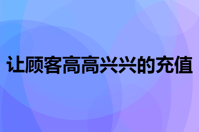 怎么让顾客高高兴兴的充值呢