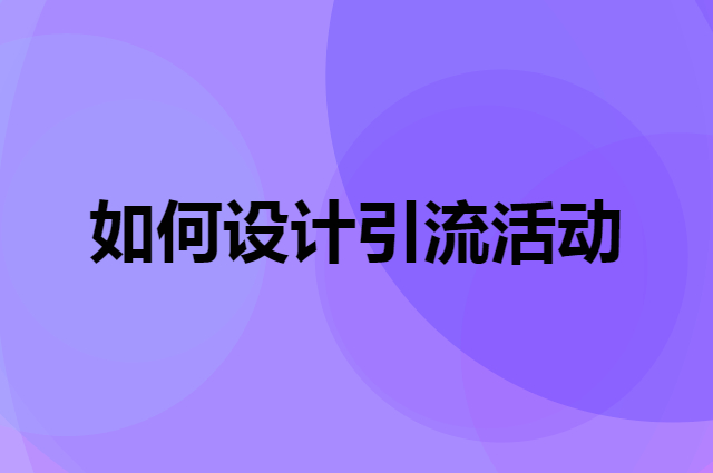 2021引流3步法怎么做（如何设计引流活动）