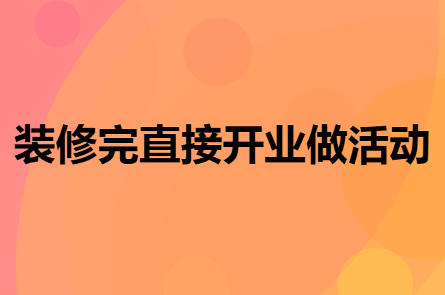 餐饮新店装修完就直接开业做活动好吗
