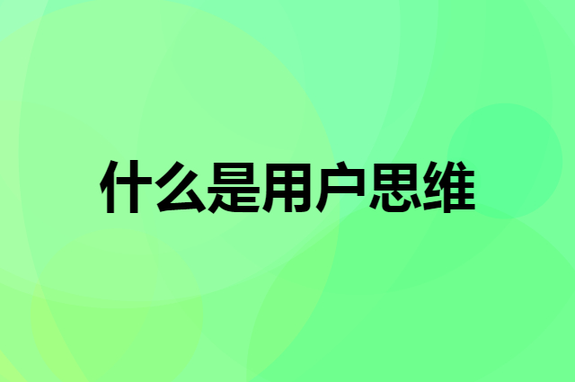 什么是用户思维，用户思维为什么这么重要？