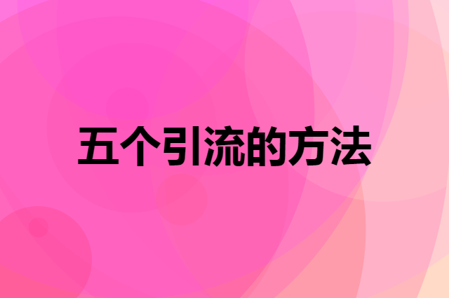 五个可能你听都没有听说过的引流的方法
