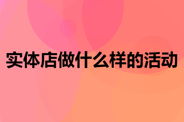 实体店做什么样的活动更加有吸引力