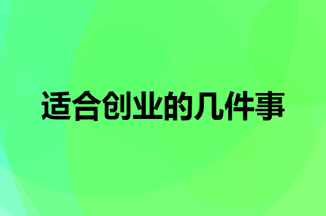 今后几年适合创业的几件事是什么