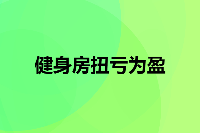健身房经营不好是有原因的，有什么方法可以扭亏为盈