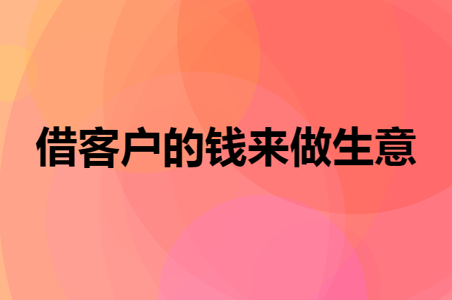 怎么借客户的钱来做自己的生意