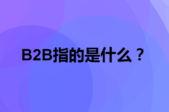 B2B指的是什么？