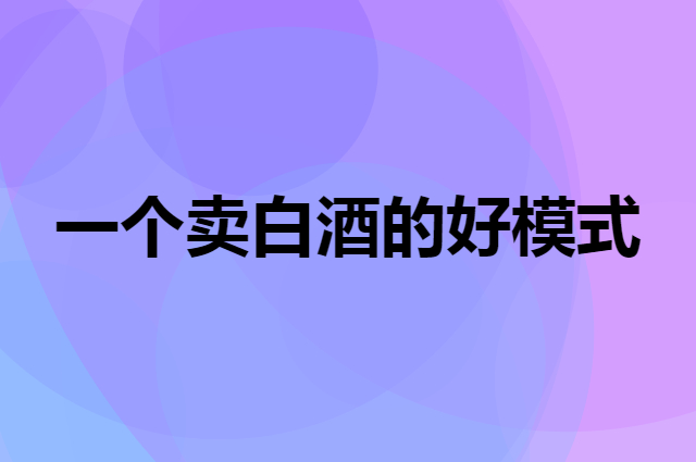 一个卖白酒的好模式
