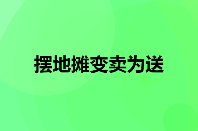 摆地摊变卖为送是怎么赚钱的
