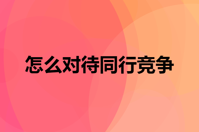 怎么对待同行竞争