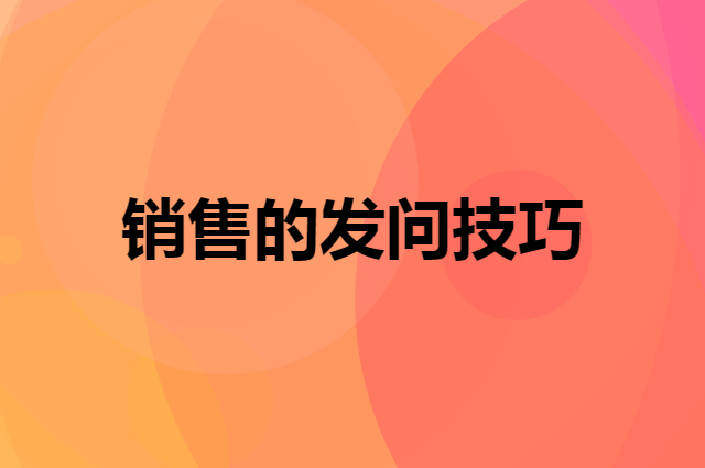 销售都要学会的发问技巧，你学会了吗？