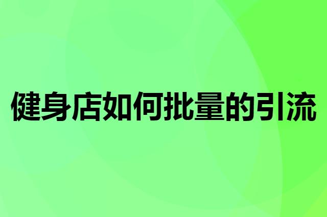 健身店如何批量的引流拓客呢？