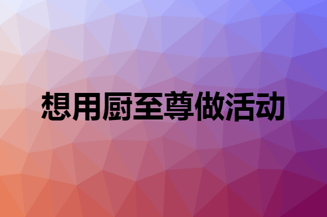想用厨至尊做活动，在哪里买比较合适？