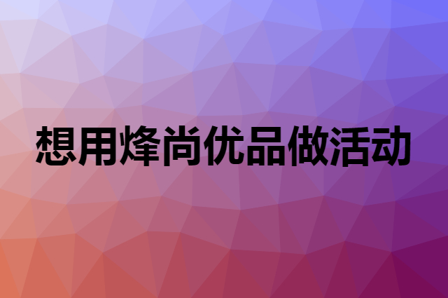 想用烽尚优品做活动，在哪里买比较合适？