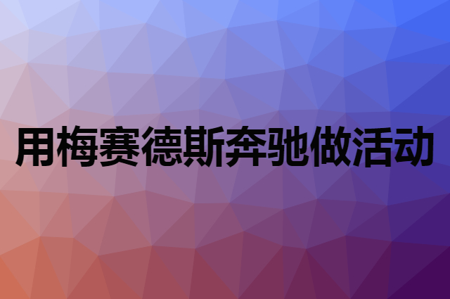 想用梅赛德斯奔驰做活动，在哪里买比较合适？