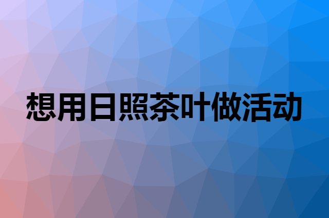 想用日照茶叶做活动，在哪里买比较合适？