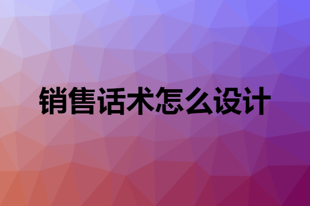 销售话术怎么设计，应该怎么介绍自己的产品？