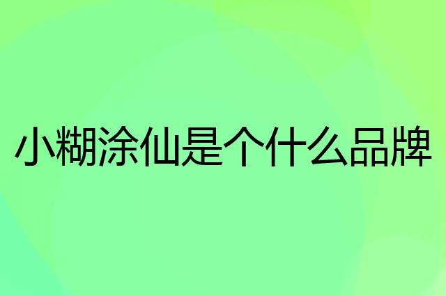 小糊涂仙是个什么品牌，这个品牌怎么样？