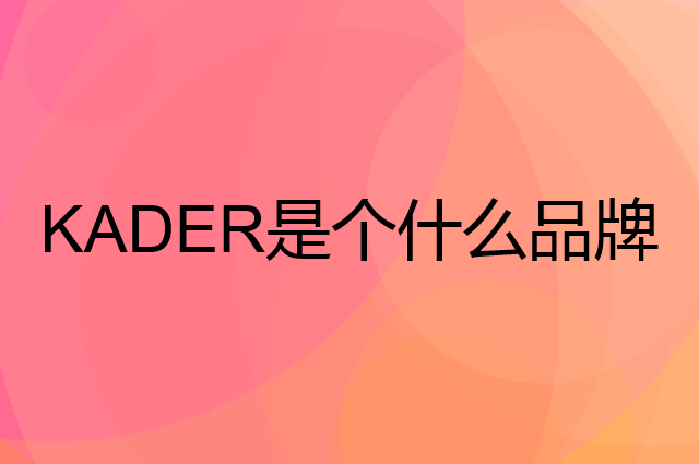 卡蒂罗 KADER是个什么品牌，这个品牌怎么样？