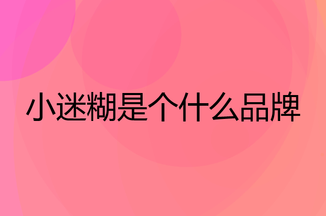 小迷糊是个什么品牌，这个品牌怎么样？