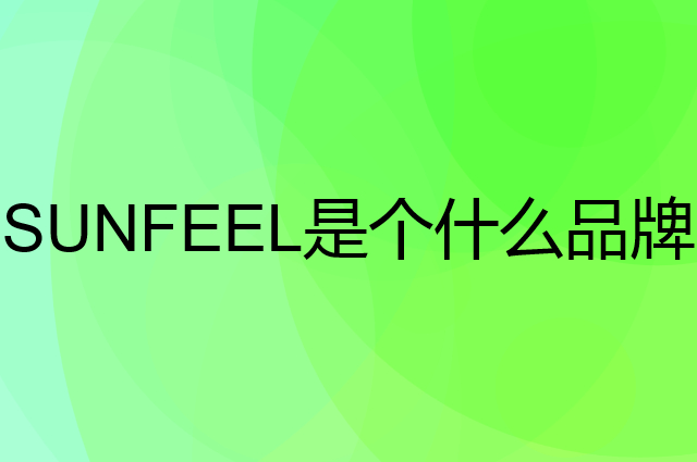 赛菲尔 SUNFEEL是个什么品牌，这个品牌怎么样？