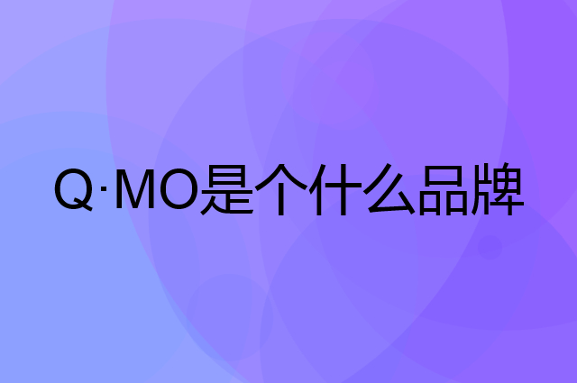 奇莫 Q·MO是个什么品牌，这个品牌怎么样？