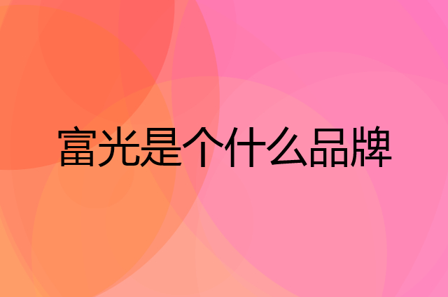 富光是个什么品牌，这个品牌怎么样？