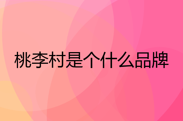 桃李村是个什么品牌，这个品牌怎么样？