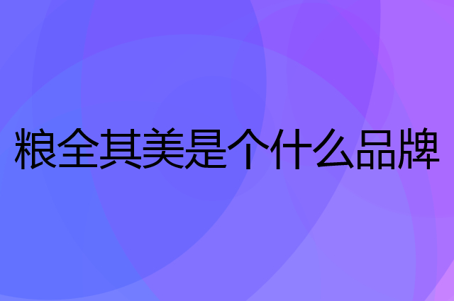 粮全其美是个什么品牌，这个品牌怎么样？