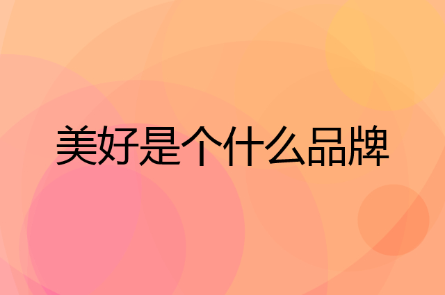 美好是个什么品牌，这个品牌怎么样？
