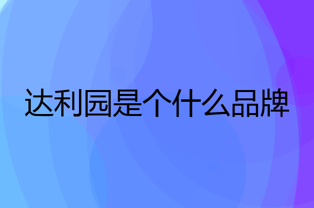 达利园是个什么品牌，这个品牌怎么样？