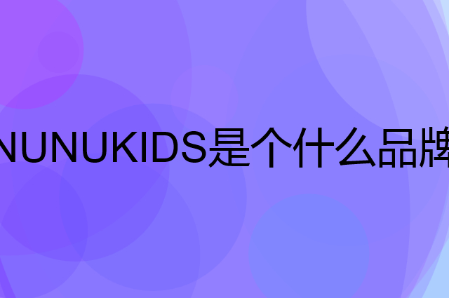NUNUKIDS是个什么品牌，这个品牌怎么样？