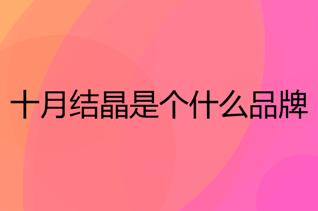 十月结晶是个什么品牌，这个品牌怎么样？