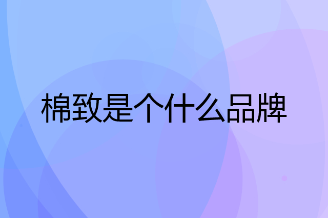 棉致是个什么品牌，这个品牌怎么样？