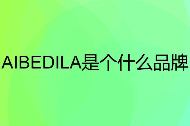 爱贝迪拉 AIBEDILA是个什么品牌，这个品牌怎么样？