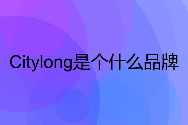 禧天龙 Citylong是个什么品牌，这个品牌怎么样？