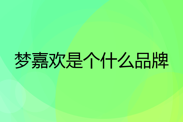 梦嘉欢是个什么品牌，这个品牌怎么样？